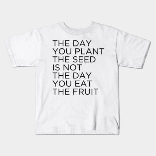 The day you plant The seed is not the day you eat the fruit Kids T-Shirt